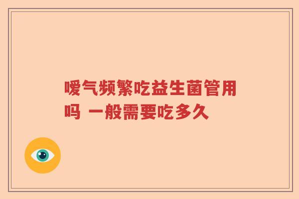 嗳气频繁吃益生菌管用吗 一般需要吃多久