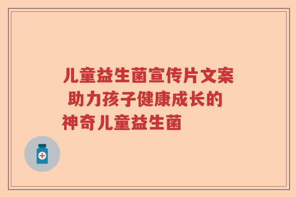 儿童益生菌宣传片文案 助力孩子健康成长的神奇儿童益生菌
