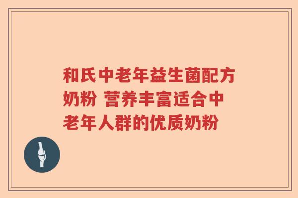 和氏中老年益生菌配方奶粉 营养丰富适合中老年人群的优质奶粉