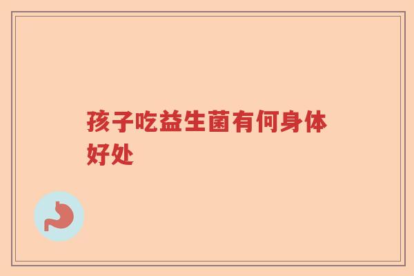孩子吃益生菌有何身体好处