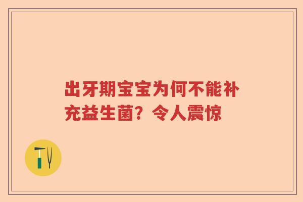 出牙期宝宝为何不能补充益生菌？令人震惊