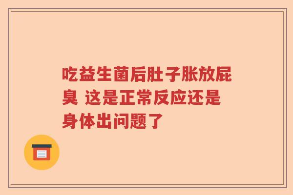 吃益生菌后肚子胀放屁臭 这是正常反应还是身体出问题了
