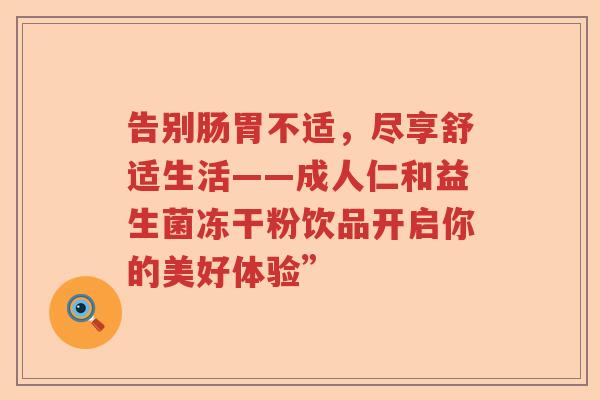 告别肠胃不适，尽享舒适生活——成人仁和益生菌冻干粉饮品开启你的美好体验”