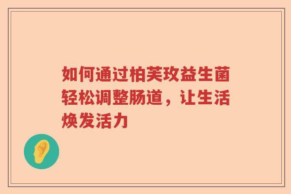 如何通过柏芙玫益生菌轻松调整肠道，让生活焕发活力