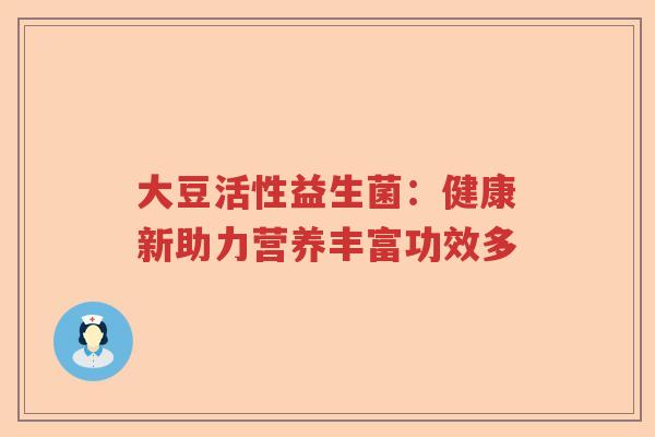 大豆活性益生菌：健康新助力营养丰富功效多