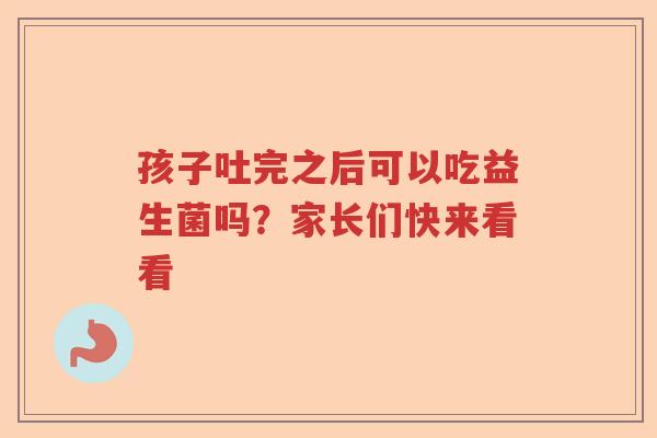 孩子吐完之后可以吃益生菌吗？家长们快来看看