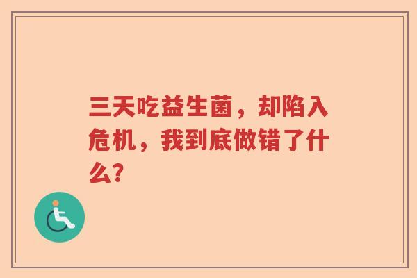 三天吃益生菌，却陷入危机，我到底做错了什么？