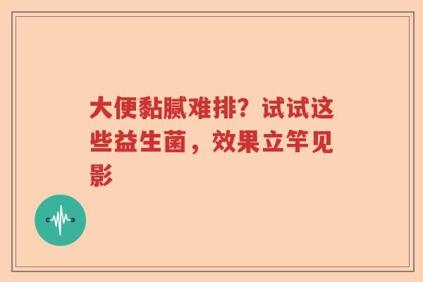 大便黏腻难排？试试这些益生菌，效果立竿见影