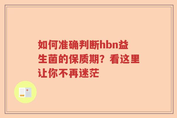 如何准确判断hbn益生菌的保质期？看这里让你不再迷茫