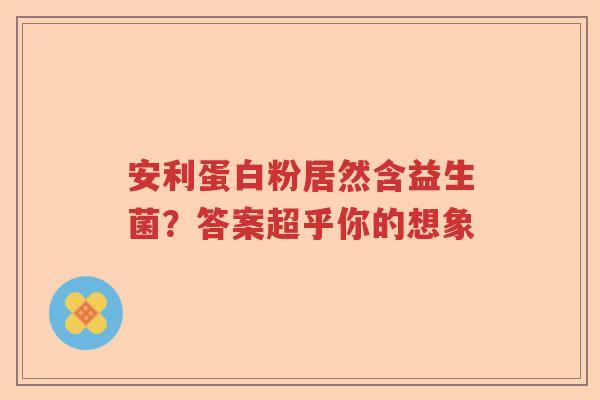 安利蛋白粉居然含益生菌？答案超乎你的想象