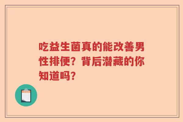 吃益生菌真的能改善男性排便？背后潜藏的你知道吗？