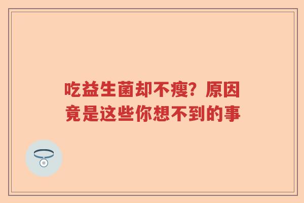 吃益生菌却不瘦？原因竟是这些你想不到的事