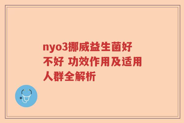 nyo3挪威益生菌好不好 功效作用及适用人群全解析