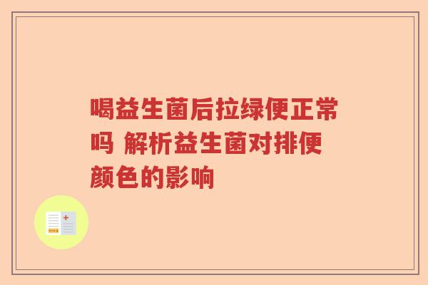 喝益生菌后拉绿便正常吗 解析益生菌对排便颜色的影响