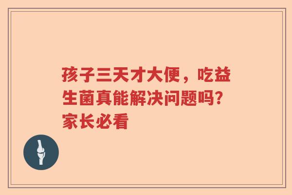孩子三天才大便，吃益生菌真能解决问题吗？家长必看