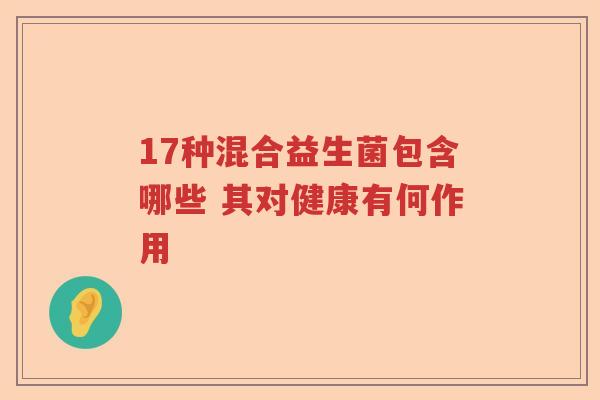 17种混合益生菌包含哪些 其对健康有何作用