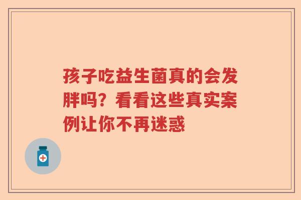 孩子吃益生菌真的会发胖吗？看看这些真实案例让你不再迷惑