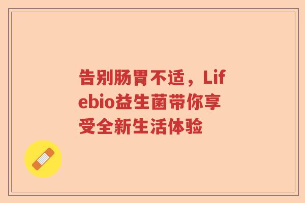 告别肠胃不适，Lifebio益生菌带你享受全新生活体验