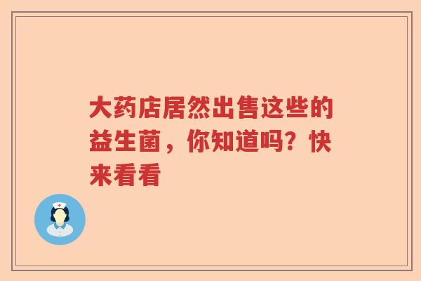 大药店居然出售这些的益生菌，你知道吗？快来看看
