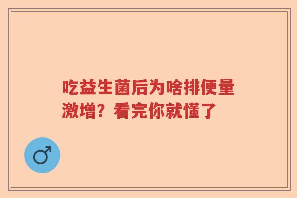 吃益生菌后为啥排便量激增？看完你就懂了