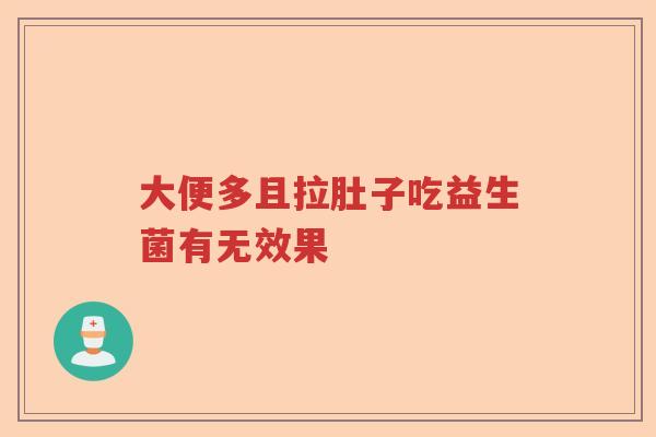大便多且拉肚子吃益生菌有无效果