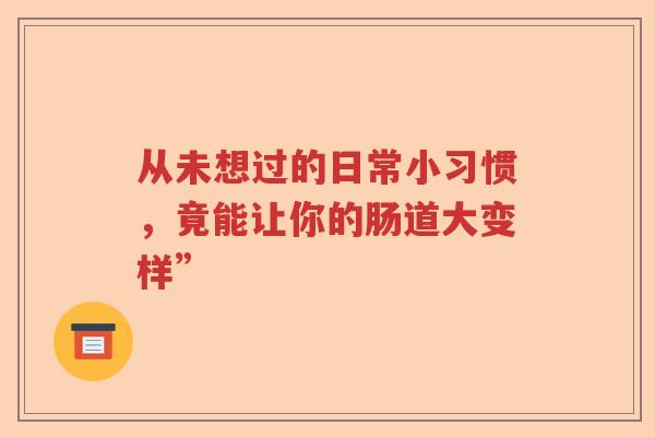 从未想过的日常小习惯，竟能让你的肠道大变样”