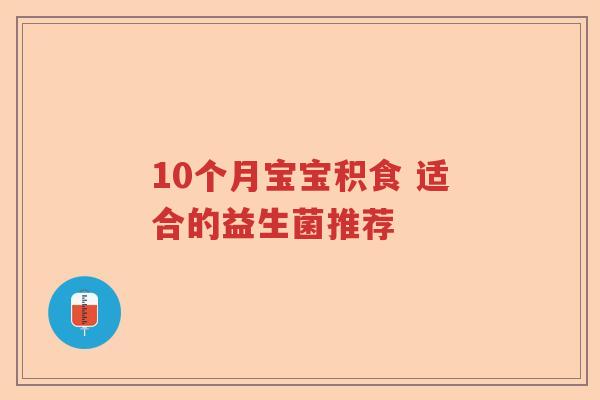 10个月宝宝积食 适合的益生菌推荐