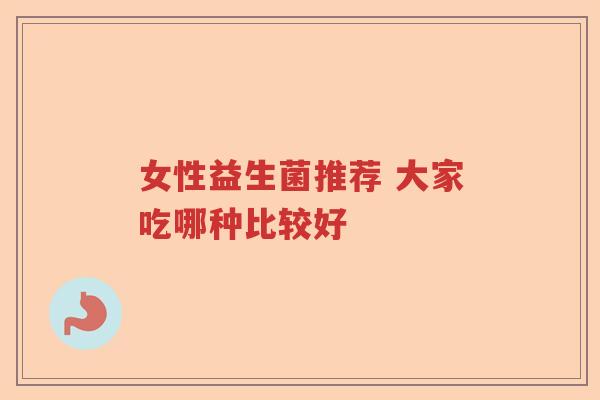 女性益生菌推荐 大家吃哪种比较好
