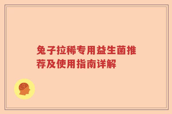 兔子拉稀专用益生菌推荐及使用指南详解