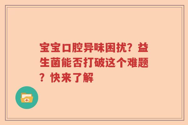 宝宝口腔异味困扰？益生菌能否打破这个难题？快来了解