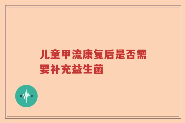 儿童甲流康复后是否需要补充益生菌