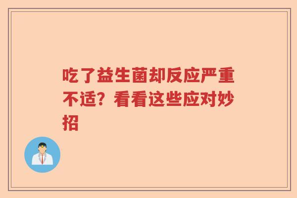 吃了益生菌却反应严重不适？看看这些应对妙招