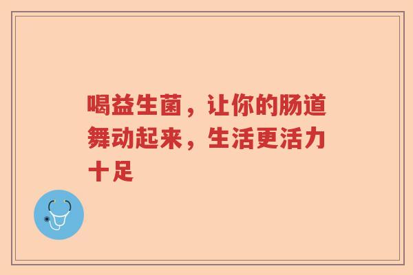 喝益生菌，让你的肠道舞动起来，生活更活力十足