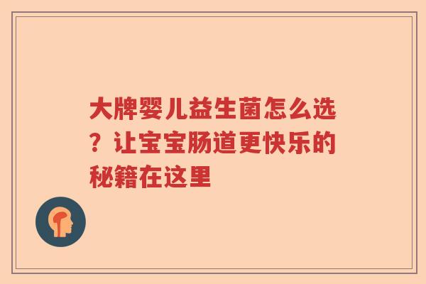 大牌婴儿益生菌怎么选？让宝宝肠道更快乐的秘籍在这里