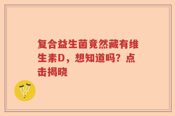 复合益生菌竟然藏有维生素D，想知道吗？点击揭晓