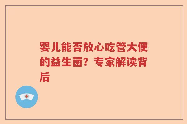 婴儿能否放心吃管大便的益生菌？专家解读背后