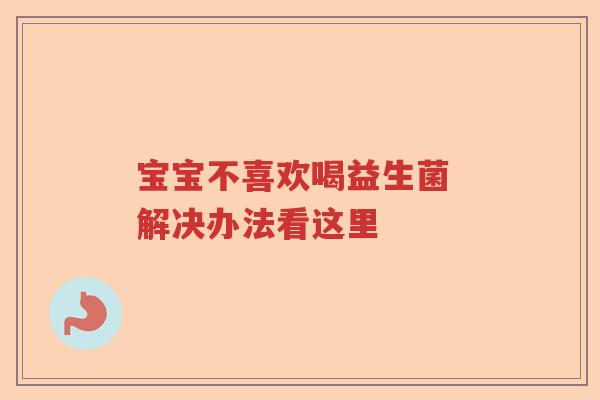 宝宝不喜欢喝益生菌 解决办法看这里