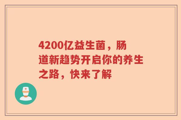 4200亿益生菌，肠道新趋势开启你的养生之路，快来了解
