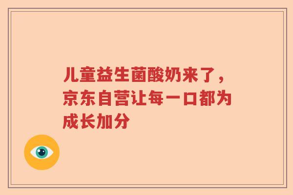 儿童益生菌酸奶来了，京东自营让每一口都为成长加分