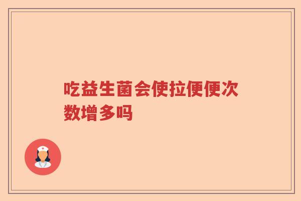 吃益生菌会使拉便便次数增多吗