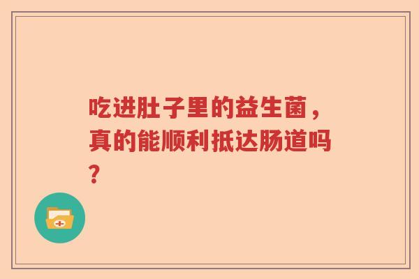 吃进肚子里的益生菌，真的能顺利抵达肠道吗？