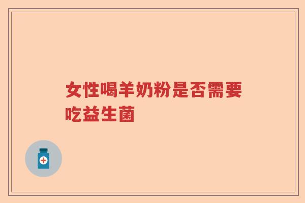 女性喝羊奶粉是否需要吃益生菌