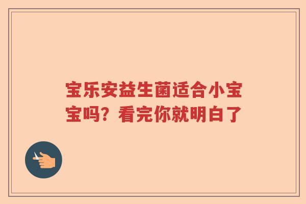 宝乐安益生菌适合小宝宝吗？看完你就明白了