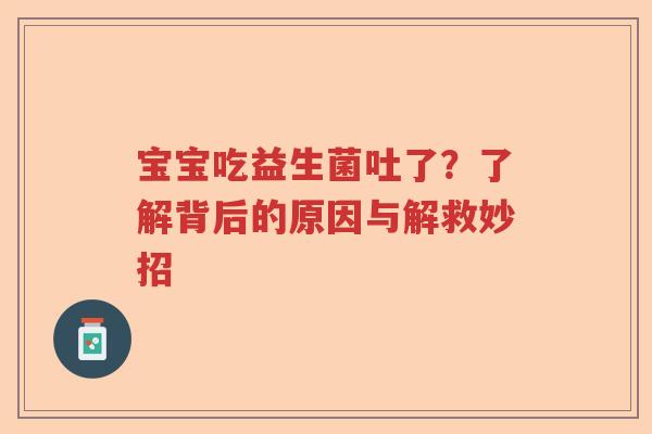 宝宝吃益生菌吐了？了解背后的原因与解救妙招