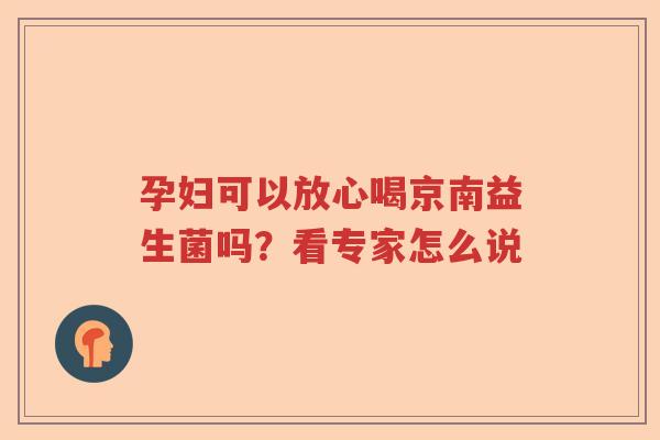 孕妇可以放心喝京南益生菌吗？看专家怎么说