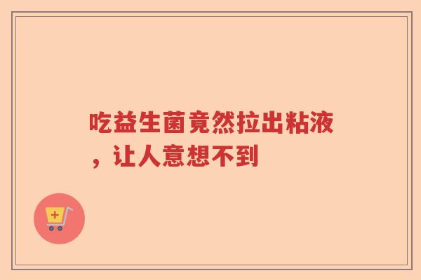 吃益生菌竟然拉出粘液，让人意想不到
