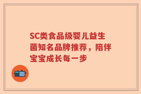 SC类食品级婴儿益生菌知名品牌推荐，陪伴宝宝成长每一步