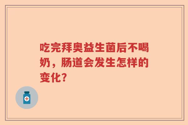 吃完拜奥益生菌后不喝奶，肠道会发生怎样的变化？