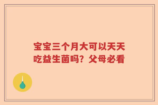 宝宝三个月大可以天天吃益生菌吗？父母必看