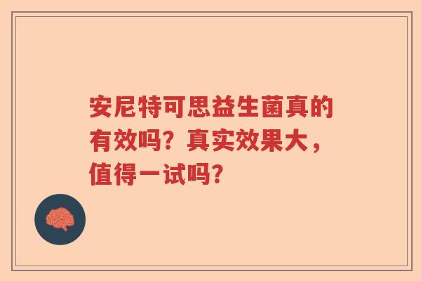 安尼特可思益生菌真的有效吗？真实效果大，值得一试吗？